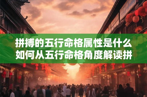 详细阅读:拼搏的五行命格属性是什么如何从五行命格角度解读拼搏的成功因素 拼搏的五行命格属性是什么如何从五行命格角度解读拼搏的成功因素