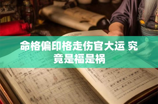 命格偏印格走伤官大运 究竟是福是祸
