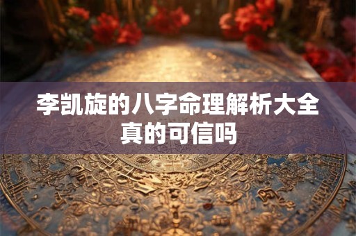 李凯旋的八字命理解析大全真的可信吗