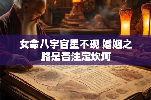 女命八字官星不现 婚姻之路是否注定坎坷