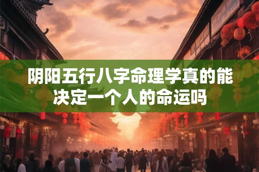 阴阳五行八字命理学真的能决定一个人的命运吗