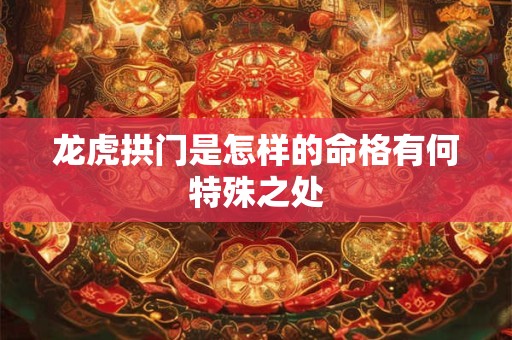 龙虎拱门是怎样的命格有何特殊之处