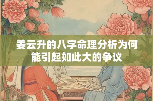 姜云升的八字命理分析为何能引起如此大的争议
