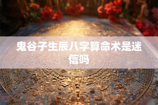 鬼谷子生辰八字算命术是迷信吗