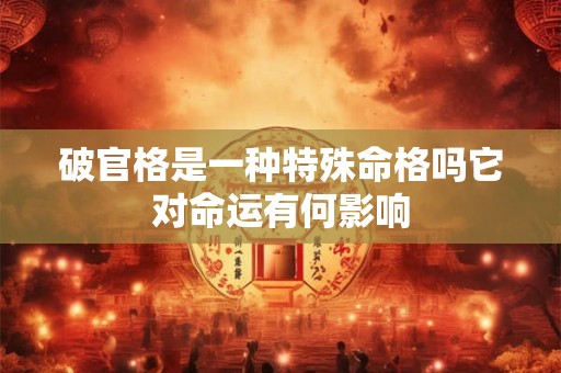 破官格是一种特殊命格吗它对命运有何影响