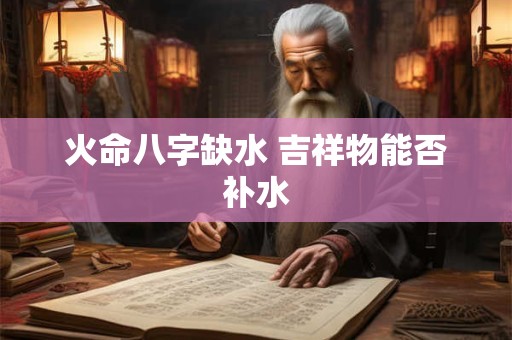 火命八字缺水 吉祥物能否补水