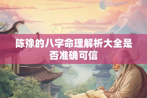 陈豫的八字命理解析大全是否准确可信