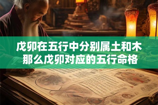 戊卯在五行中分别属土和木 那么戊卯对应的五行命格是什么呢