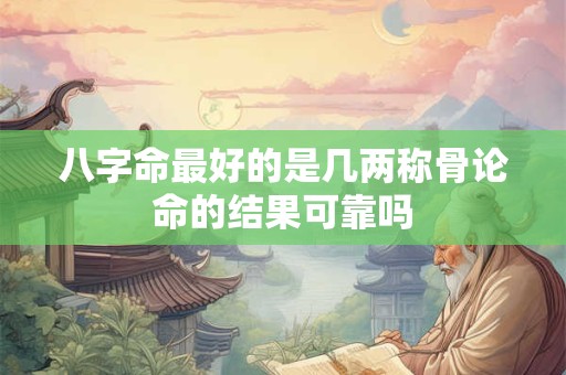 八字命最好的是几两称骨论命的结果可靠吗