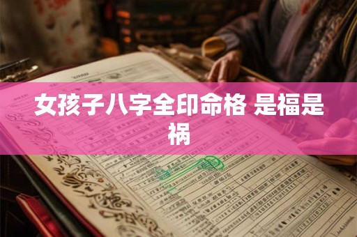 女孩子八字全印命格 是福是祸