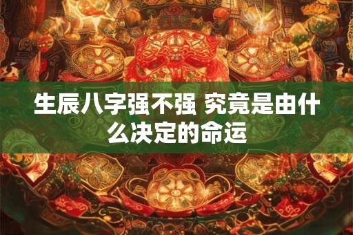 生辰八字强不强 究竟是由什么决定的命运
