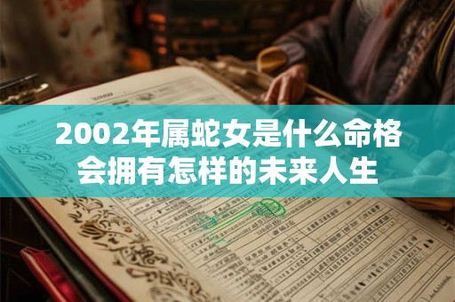 2002年属蛇女是什么命格会拥有怎样的未来人生