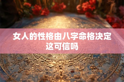 女人的性格由八字命格决定这可信吗