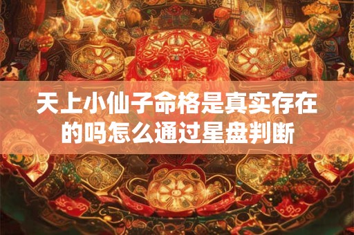 天上小仙子命格是真实存在的吗怎么通过星盘判断