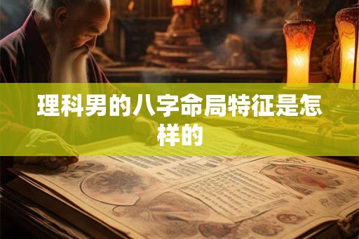 理科男的八字命局特征是怎样的