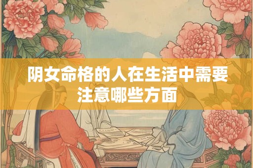 阴女命格的人在生活中需要注意哪些方面