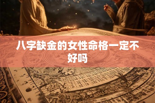 八字缺金的女性命格一定不好吗
