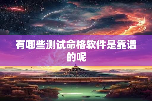 有哪些测试命格软件是靠谱的呢