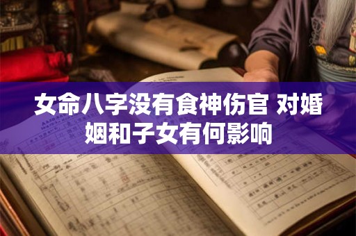 女命八字没有食神伤官 对婚姻和子女有何影响