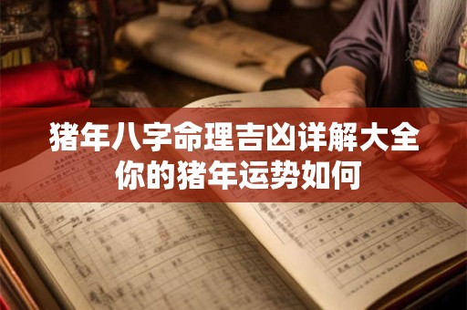 猪年八字命理吉凶详解大全 你的猪年运势如何