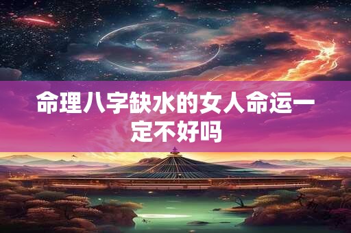命理八字缺水的女人命运一定不好吗