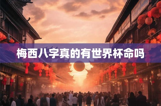 梅西八字真的有世界杯命吗