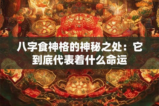 八字食神格的神秘之处：它到底代表着什么命运
