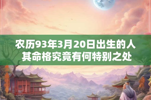 农历93年3月20日出生的人 其命格究竟有何特别之处