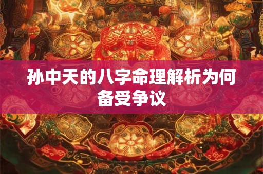 孙中天的八字命理解析为何备受争议