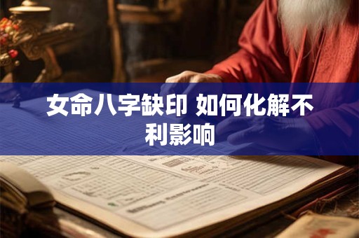 女命八字缺印 如何化解不利影响