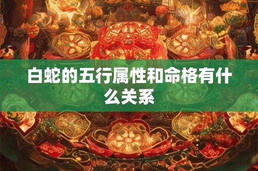 白蛇的五行属性和命格有什么关系