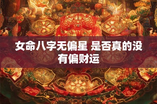 女命八字无偏星 是否真的没有偏财运