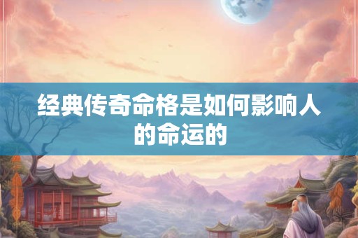 经典传奇命格是如何影响人的命运的