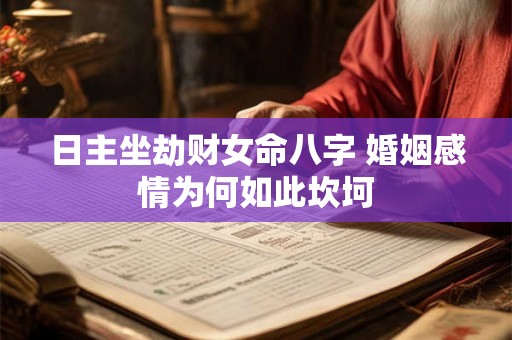 日主坐劫财女命八字 婚姻感情为何如此坎坷 日主坐劫财女命八字 婚姻感情为何如此坎坷