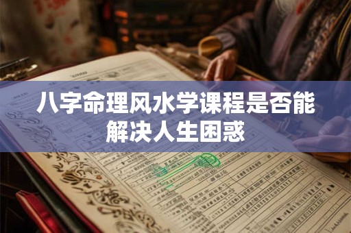 八字命理风水学课程是否能解决人生困惑
