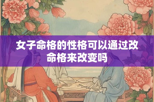 女子命格的性格可以通过改命格来改变吗