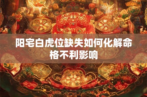 阳宅白虎位缺失如何化解命格不利影响