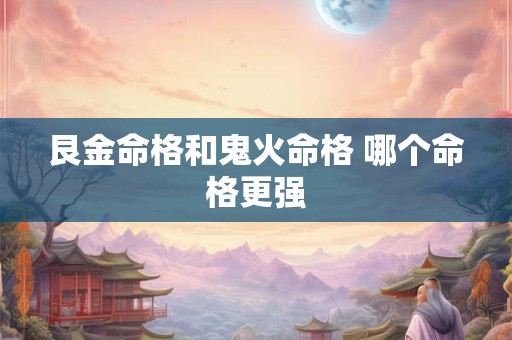 艮金命格和鬼火命格 哪个命格更强