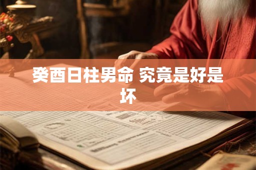 癸酉日柱男命 究竟是好是坏