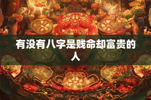 有没有八字是贱命却富贵的人