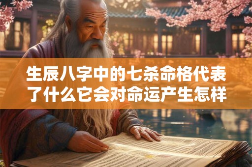生辰八字中的七杀命格代表了什么它会对命运产生怎样的影响