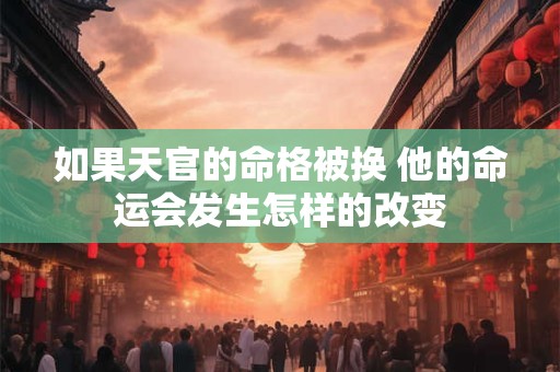 如果天官的命格被换 他的命运会发生怎样的改变