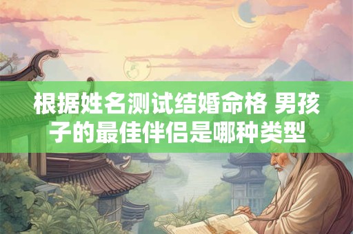 根据姓名测试结婚命格 男孩子的最佳伴侣是哪种类型