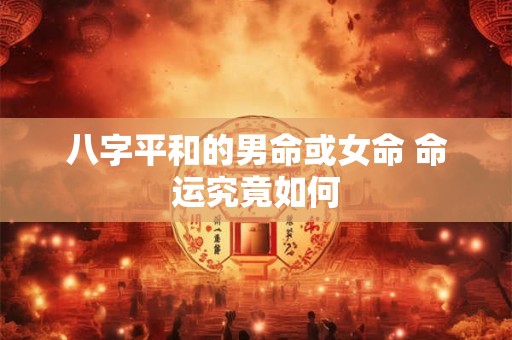 八字平和的男命或女命 命运究竟如何