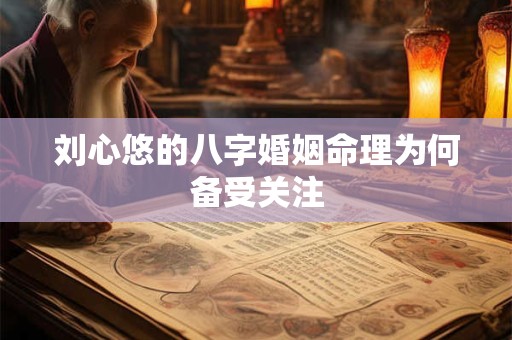 刘心悠的八字婚姻命理为何备受关注