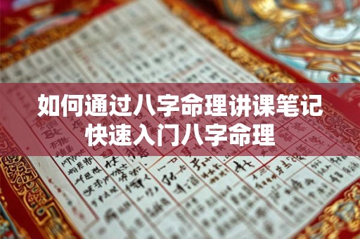如何通过八字命理讲课笔记快速入门八字命理