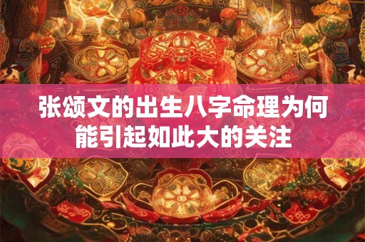 张颂文的出生八字命理为何能引起如此大的关注