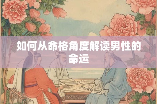 如何从命格角度解读男性的命运