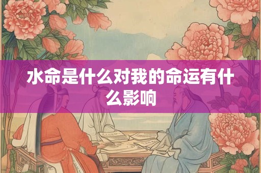 水命是什么对我的命运有什么影响