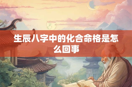 生辰八字中的化合命格是怎么回事